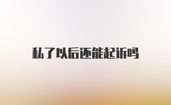 私了以后还能起诉吗