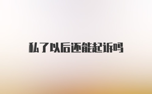 私了以后还能起诉吗