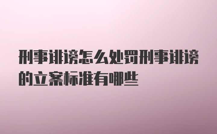 刑事诽谤怎么处罚刑事诽谤的立案标准有哪些