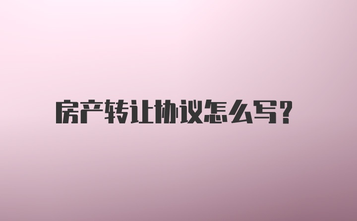 房产转让协议怎么写？