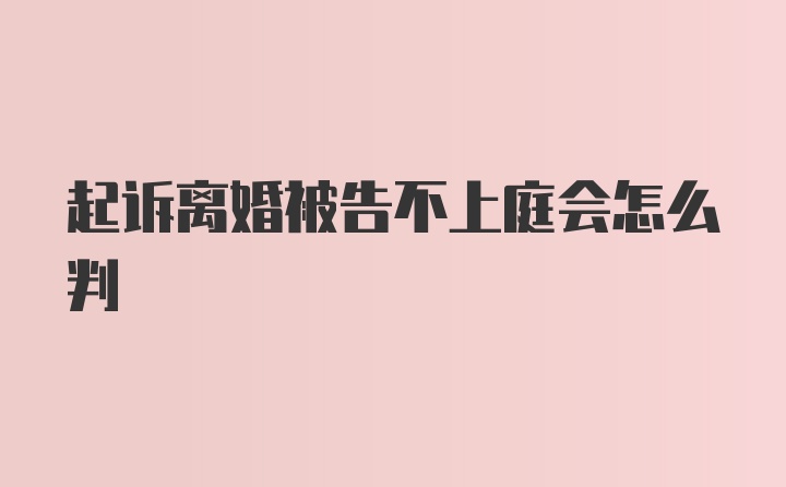 起诉离婚被告不上庭会怎么判