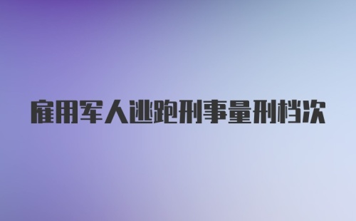 雇用军人逃跑刑事量刑档次