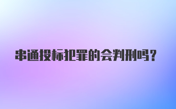 串通投标犯罪的会判刑吗?