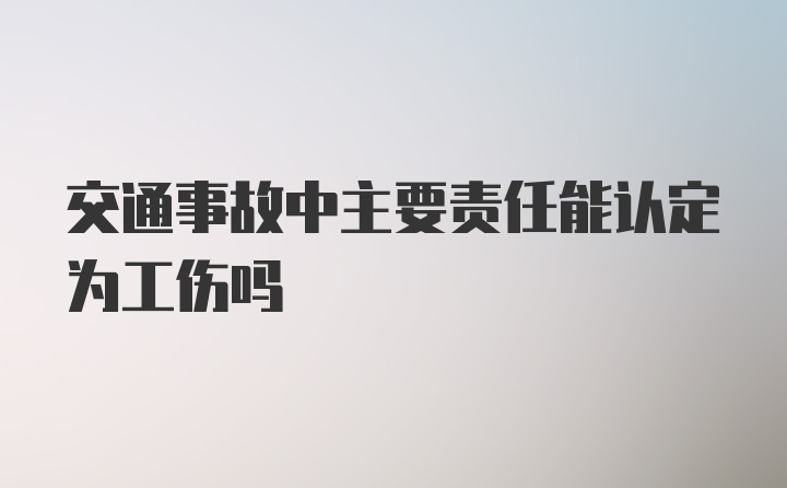 交通事故中主要责任能认定为工伤吗