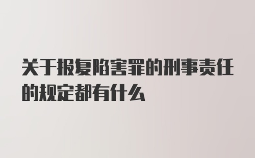 关于报复陷害罪的刑事责任的规定都有什么