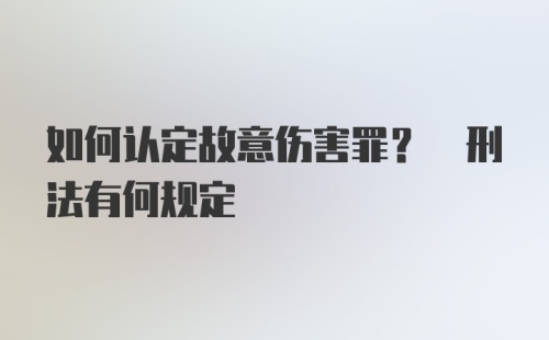 如何认定故意伤害罪? 刑法有何规定