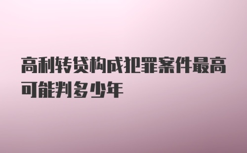 高利转贷构成犯罪案件最高可能判多少年