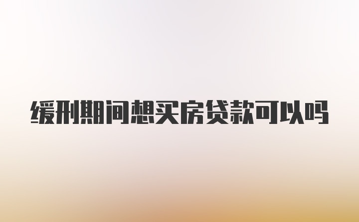 缓刑期间想买房贷款可以吗