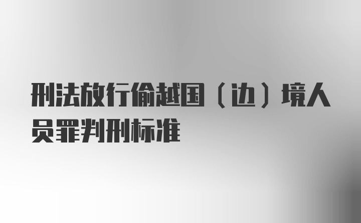 刑法放行偷越国(边)境人员罪判刑标准