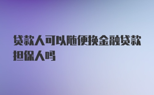 贷款人可以随便换金融贷款担保人吗