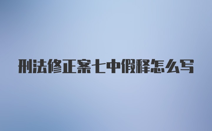 刑法修正案七中假释怎么写