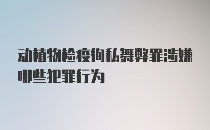 动植物检疫徇私舞弊罪涉嫌哪些犯罪行为