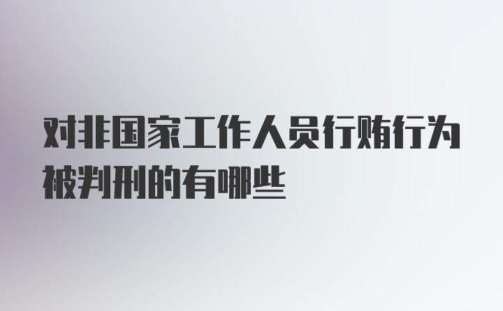 对非国家工作人员行贿行为被判刑的有哪些