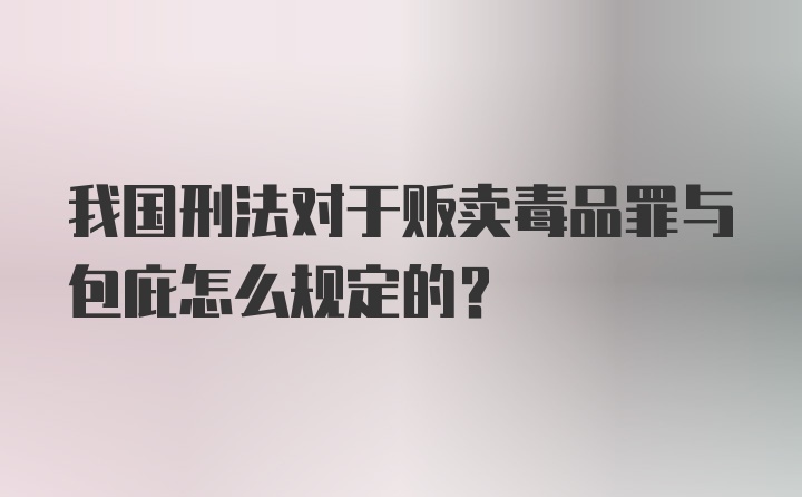 我国刑法对于贩卖毒品罪与包庇怎么规定的？