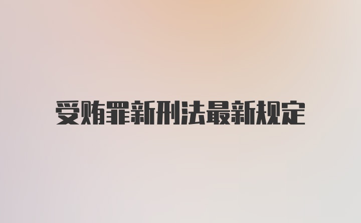 受贿罪新刑法最新规定