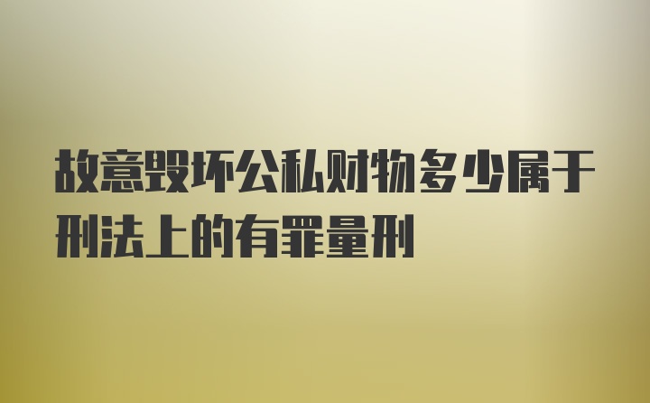 故意毁坏公私财物多少属于刑法上的有罪量刑