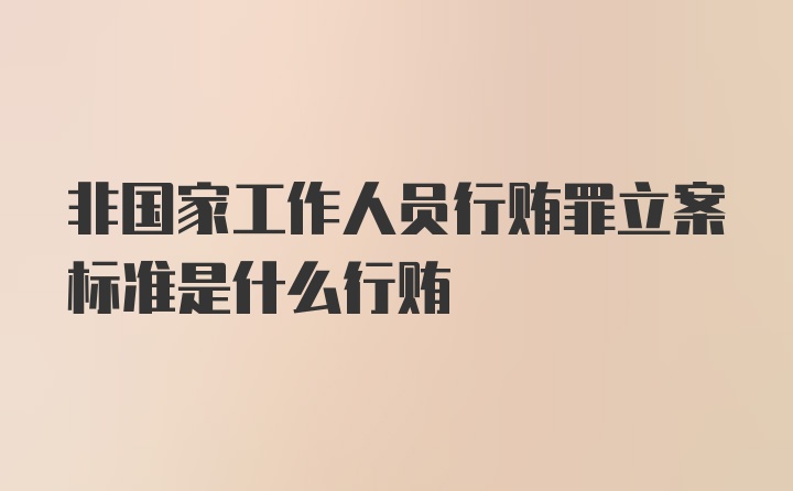 非国家工作人员行贿罪立案标准是什么行贿