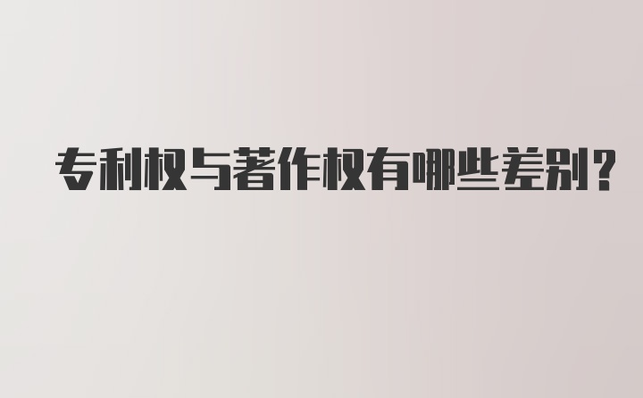 专利权与著作权有哪些差别？