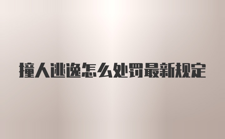 撞人逃逸怎么处罚最新规定