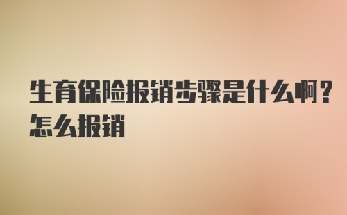 生育保险报销步骤是什么啊？怎么报销