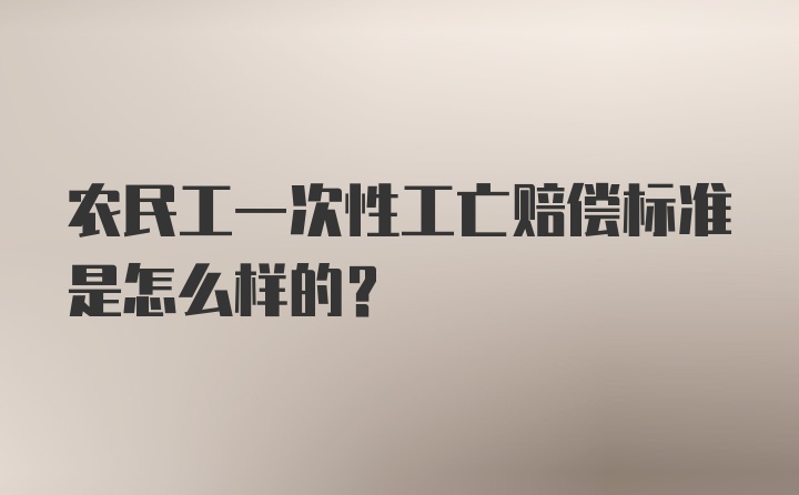 农民工一次性工亡赔偿标准是怎么样的？