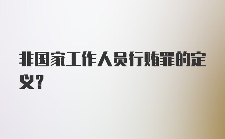 非国家工作人员行贿罪的定义？