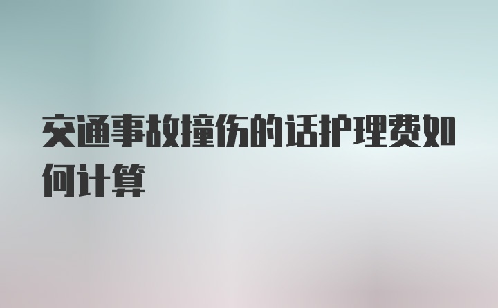 交通事故撞伤的话护理费如何计算