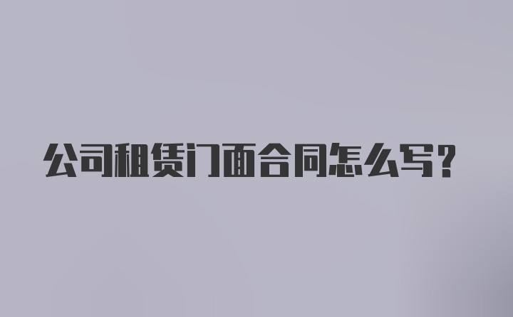 公司租赁门面合同怎么写？