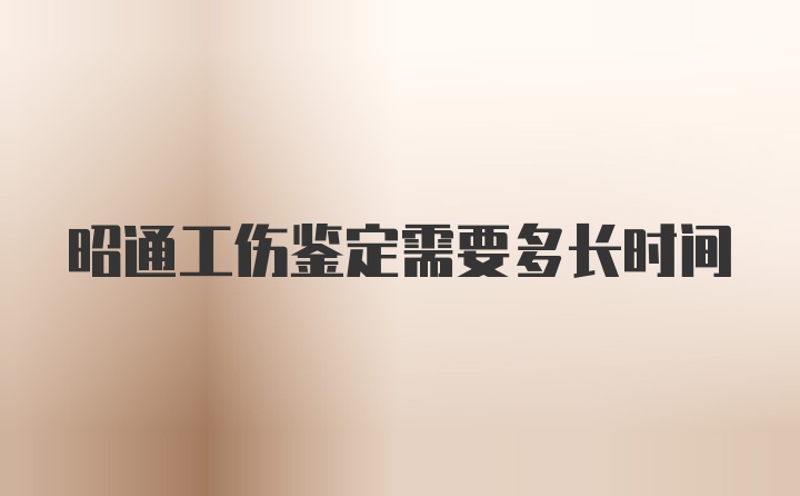 昭通工伤鉴定需要多长时间