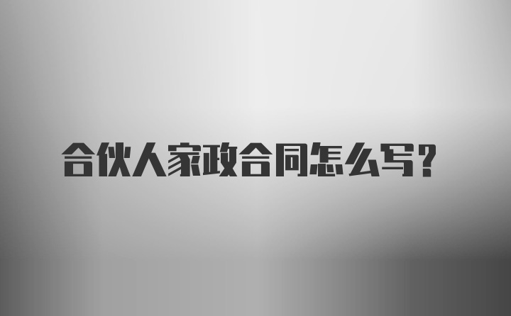 合伙人家政合同怎么写?