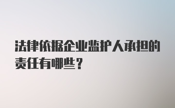 法律依据企业监护人承担的责任有哪些？