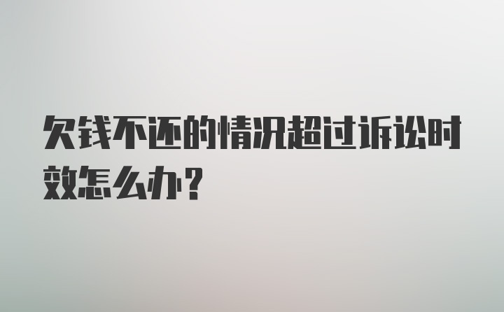 欠钱不还的情况超过诉讼时效怎么办？