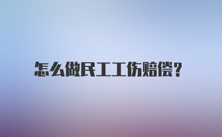 怎么做民工工伤赔偿？