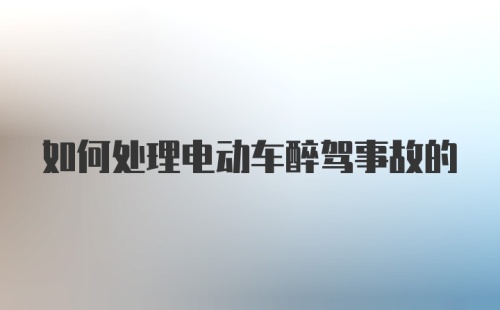 如何处理电动车醉驾事故的