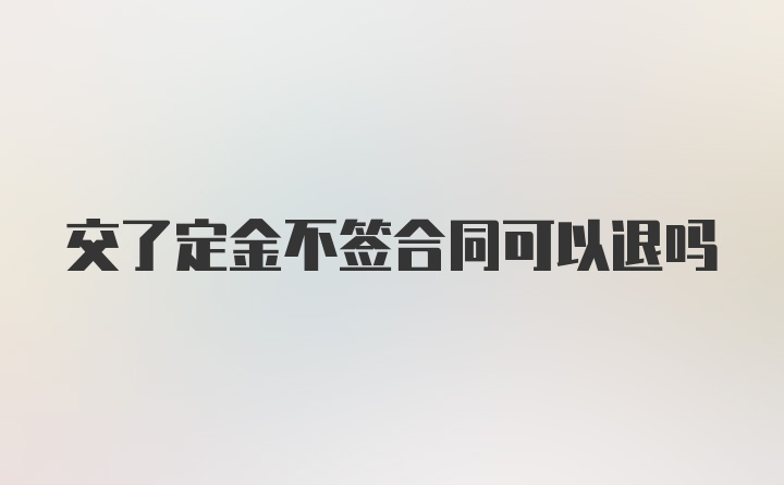 交了定金不签合同可以退吗