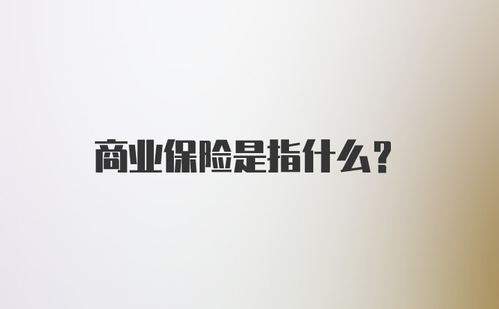 商业保险是指什么？