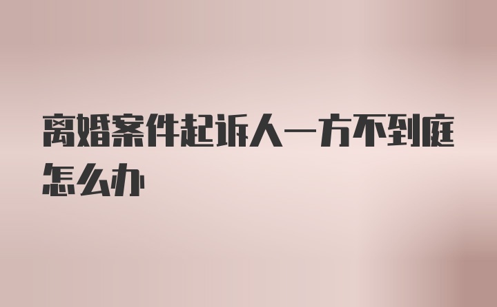 离婚案件起诉人一方不到庭怎么办