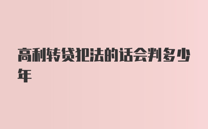 高利转贷犯法的话会判多少年