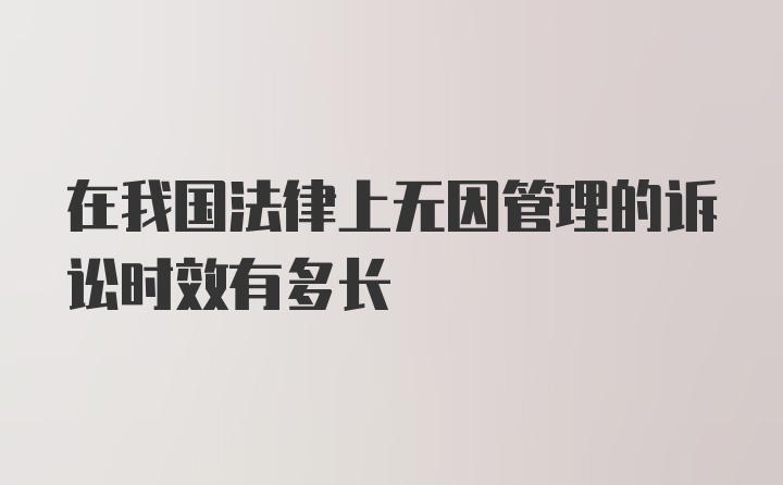 在我国法律上无因管理的诉讼时效有多长