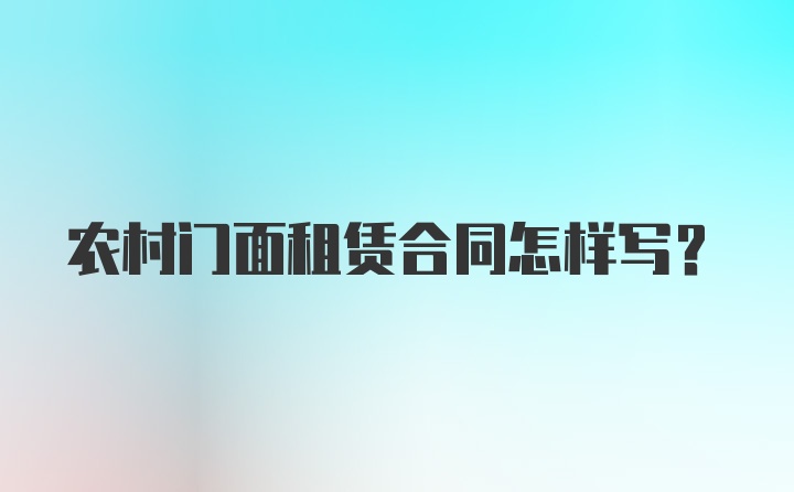 农村门面租赁合同怎样写？