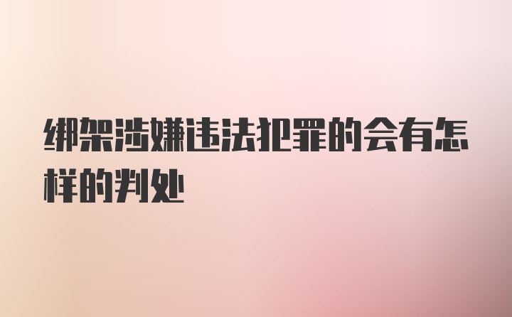 绑架涉嫌违法犯罪的会有怎样的判处