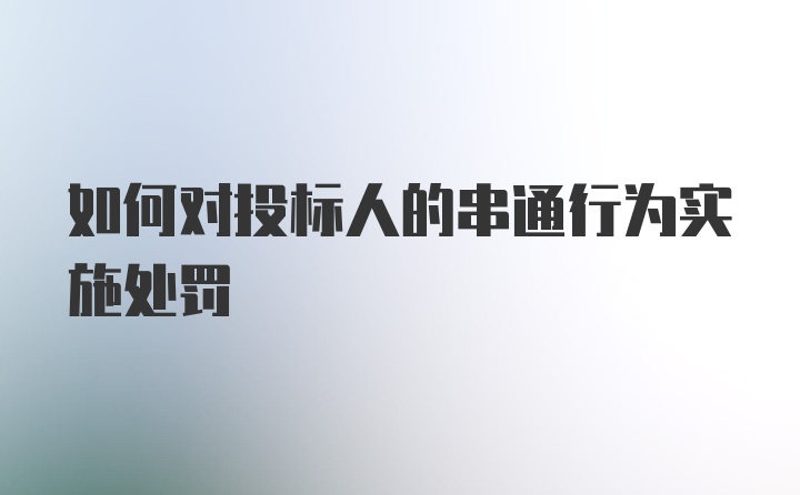 如何对投标人的串通行为实施处罚