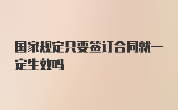 国家规定只要签订合同就一定生效吗