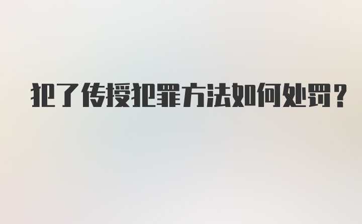 犯了传授犯罪方法如何处罚？