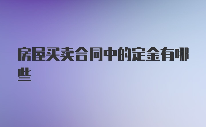 房屋买卖合同中的定金有哪些