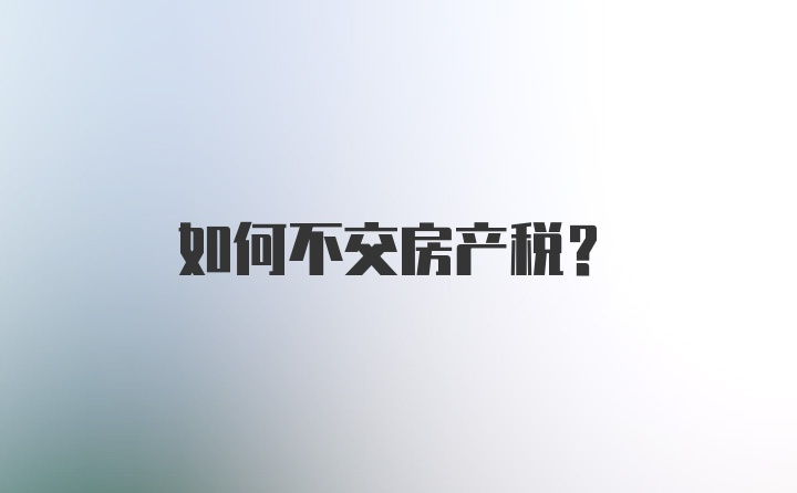 如何不交房产税?