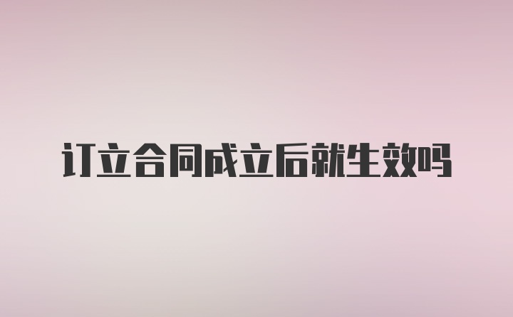 订立合同成立后就生效吗