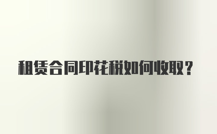 租赁合同印花税如何收取？