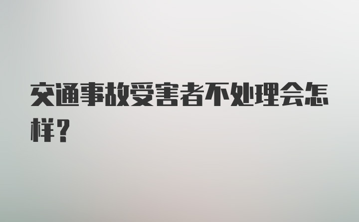 交通事故受害者不处理会怎样？