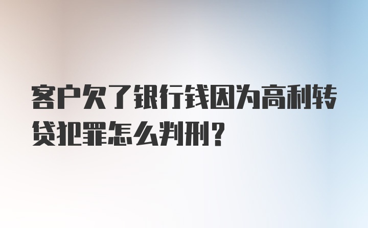 客户欠了银行钱因为高利转贷犯罪怎么判刑？